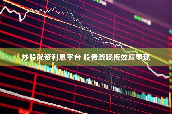 炒股配资利息平台 股债跷跷板效应显现